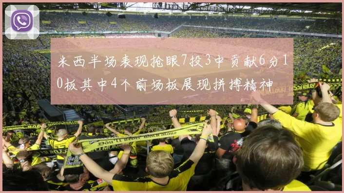 米西半场表现抢眼7投3中贡献6分10板其中4个前场板展现拼搏精神
