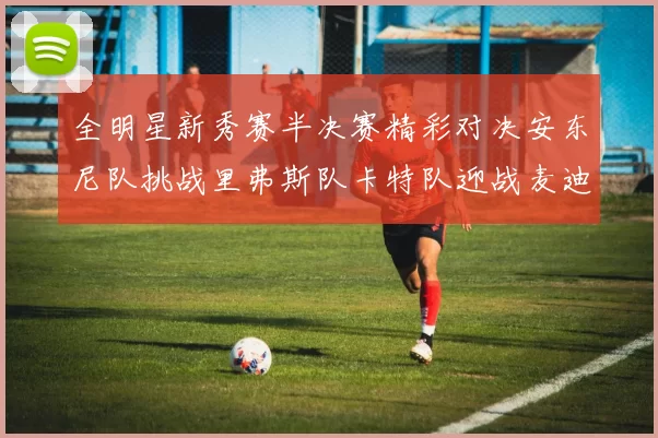 全明星新秀赛半决赛精彩对决安东尼队挑战里弗斯队卡特队迎战麦迪队