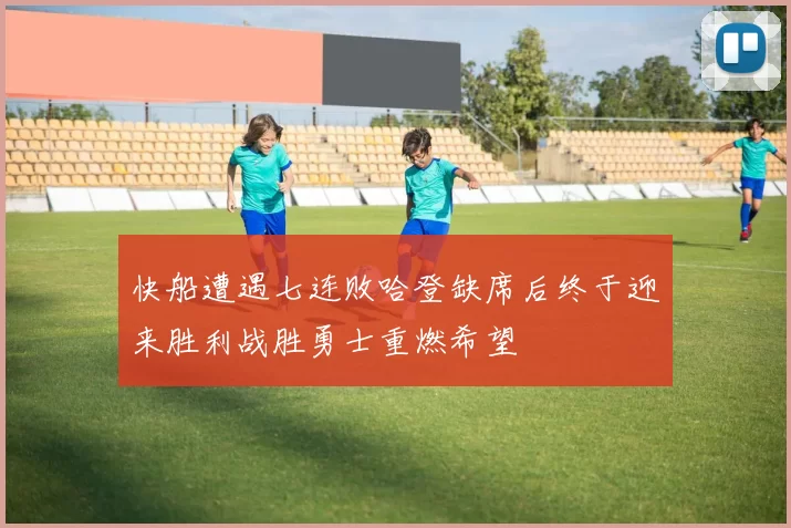 快船遭遇七连败哈登缺席后终于迎来胜利战胜勇士重燃希望