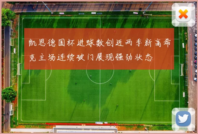 凯恩德国杯进球数创近两季新高希克主场连续破门展现强劲状态