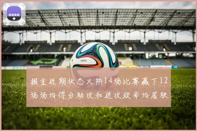 掘金近期状态火热14场比赛赢下12场场均得分助攻和进攻效率均居联盟首位